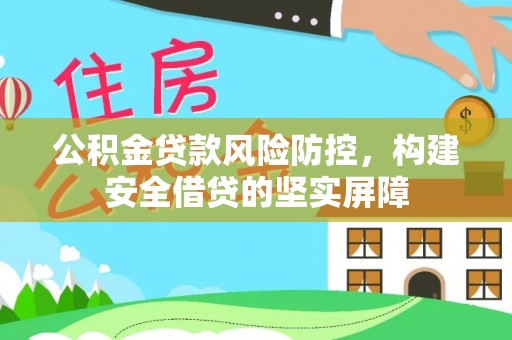 利通公积金贷款风险防控，构建安全借贷的坚实屏障