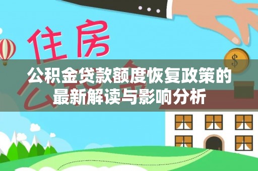 利通公积金贷款额度恢复政策的最新解读与影响分析