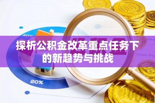利通探析公积金改革重点任务下的新趋势与挑战
