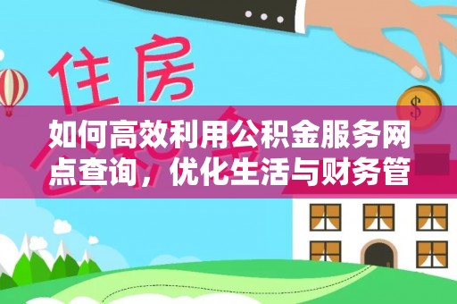 利通如何高效利用公积金服务网点查询，优化生活与财务管理