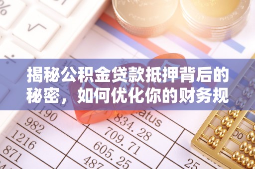 利通揭秘公积金贷款抵押背后的秘密，如何优化你的财务规划