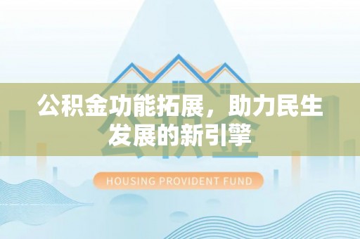 利通公积金功能拓展，助力民生发展的新引擎