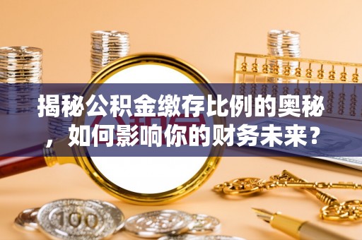利通揭秘公积金缴存比例的奥秘，如何影响你的财务未来？