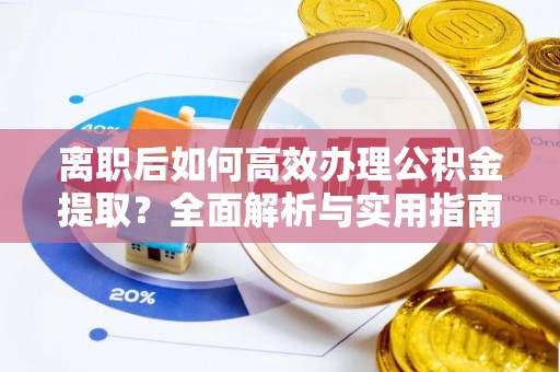 利通离职后如何高效办理公积金提取？全面解析与实用指南