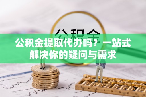 利通公积金提取代办吗？一站式解决你的疑问与需求