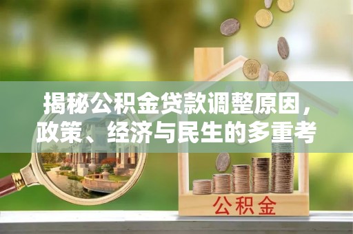 利通揭秘公积金贷款调整原因，政策、经济与民生的多重考量