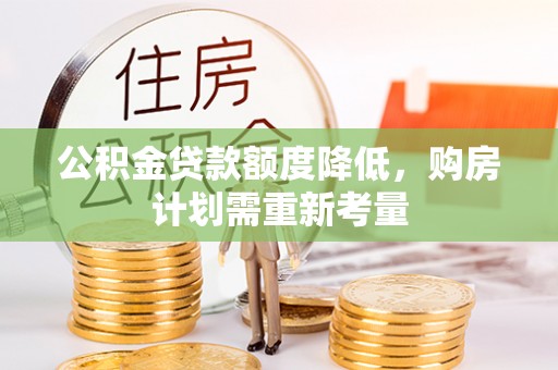 利通公积金贷款额度降低，购房计划需重新考量