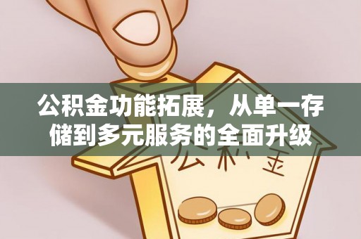 利通公积金功能拓展，从单一存储到多元服务的全面升级