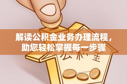 利通解读公积金业务办理流程，助您轻松掌握每一步骤