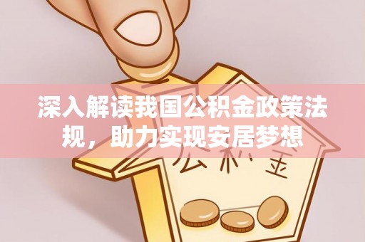 利通深入解读我国公积金政策法规，助力实现安居梦想