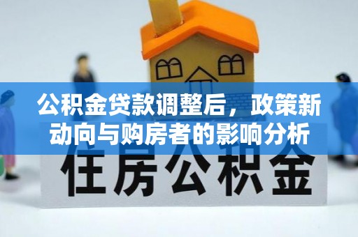 利通公积金贷款调整后，政策新动向与购房者的影响分析