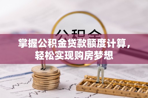 利通掌握公积金贷款额度计算，轻松实现购房梦想