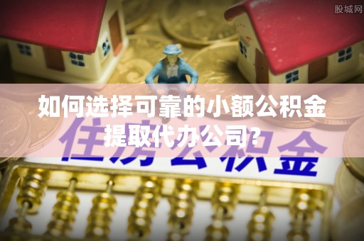 利通如何选择可靠的小额公积金提取代办公司？