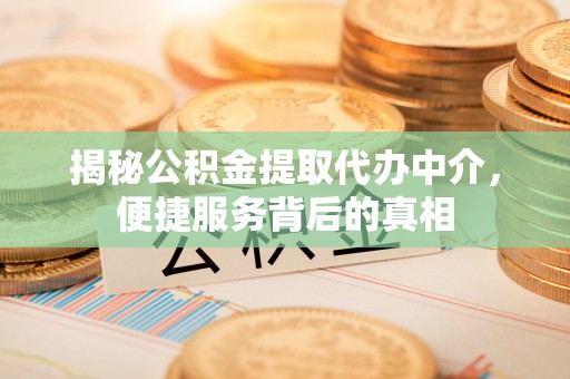 利通揭秘公积金提取代办中介，便捷服务背后的真相