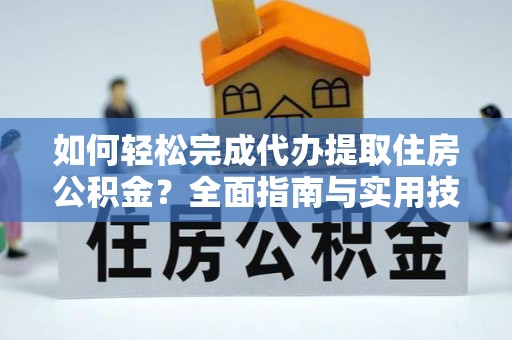 利通如何轻松完成代办提取住房公积金？全面指南与实用技巧