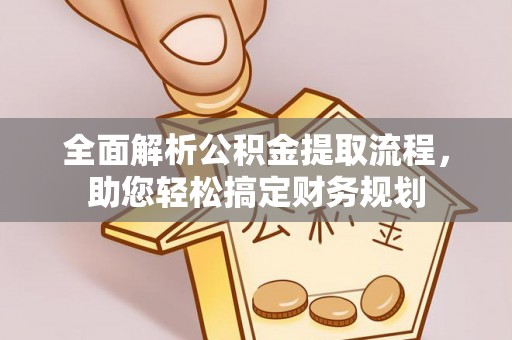 利通全面解析公积金提取流程，助您轻松搞定财务规划