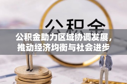 利通公积金助力区域协调发展，推动经济均衡与社会进步