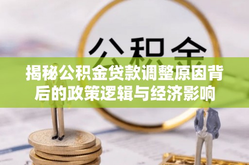 利通揭秘公积金贷款调整原因背后的政策逻辑与经济影响