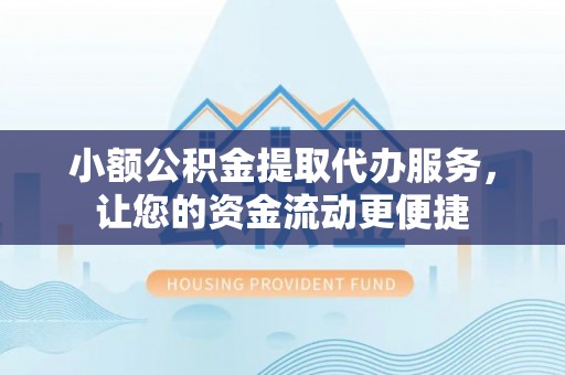 利通小额公积金提取代办服务，让您的资金流动更便捷