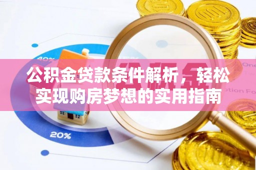 利通公积金贷款条件解析，轻松实现购房梦想的实用指南