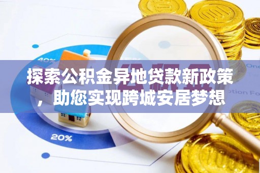 利通探索公积金异地贷款新政策，助您实现跨城安居梦想