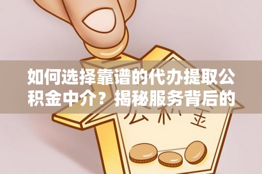 利通如何选择靠谱的代办提取公积金中介？揭秘服务背后的真相