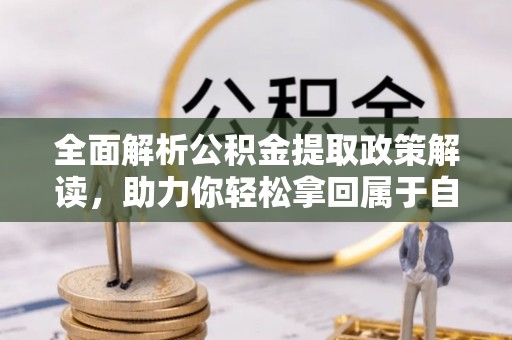 利通全面解析公积金提取政策解读，助力你轻松拿回属于自己的钱