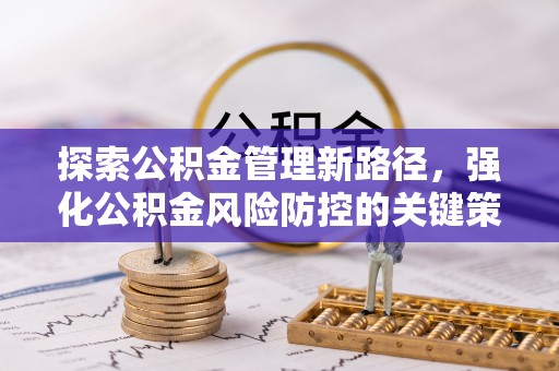 利通探索公积金管理新路径，强化公积金风险防控的关键策略