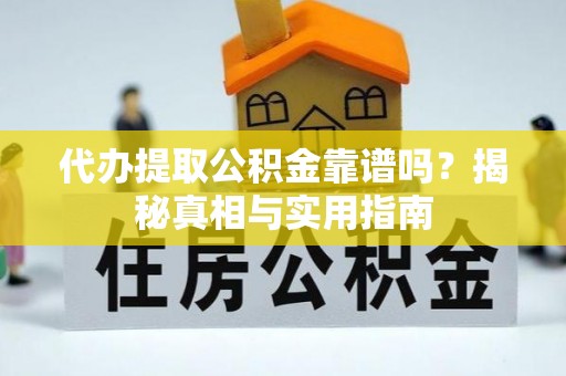 利通代办提取公积金靠谱吗？揭秘真相与实用指南