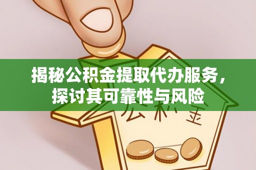 利通揭秘公积金提取代办服务，探讨其可靠性与风险