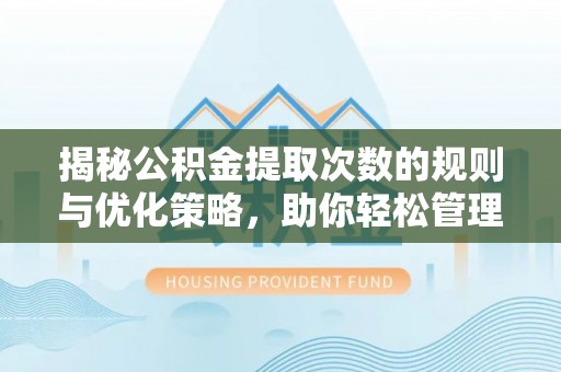 利通揭秘公积金提取次数的规则与优化策略，助你轻松管理财务