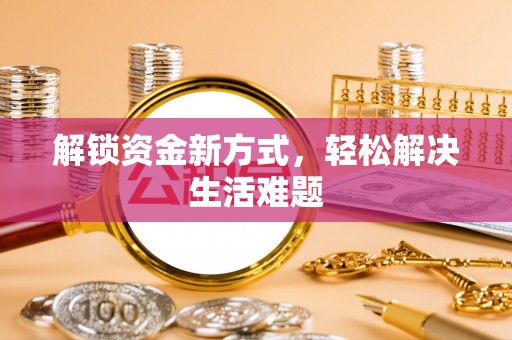 利通解锁资金新方式，轻松解决生活难题