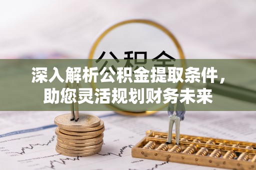 利通深入解析公积金提取条件，助您灵活规划财务未来