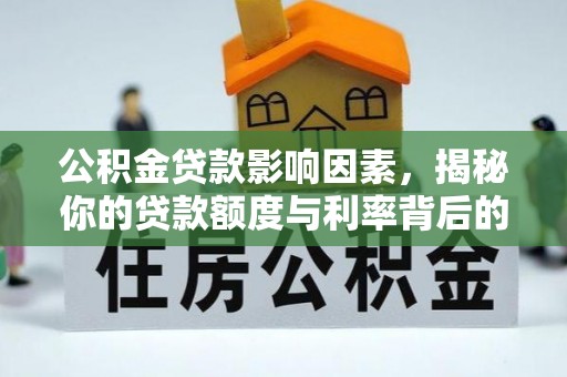 利通公积金贷款影响因素，揭秘你的贷款额度与利率背后的秘密