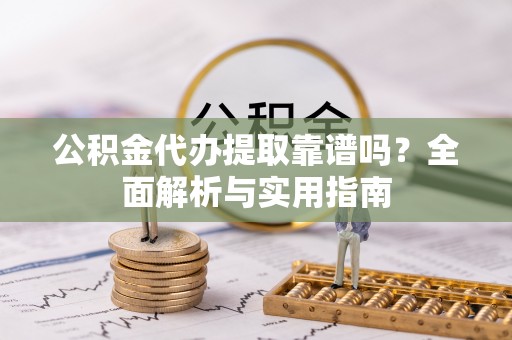 利通公积金代办提取靠谱吗？全面解析与实用指南