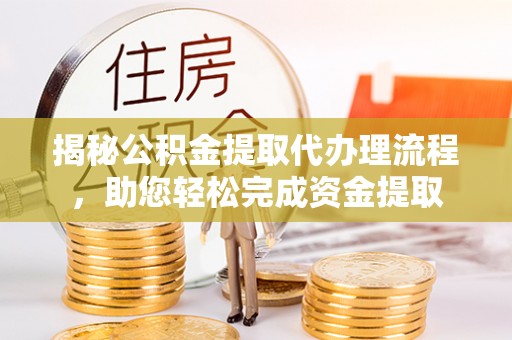 利通揭秘公积金提取代办理流程，助您轻松完成资金提取