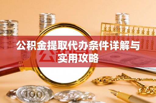 利通公积金提取代办条件详解与实用攻略