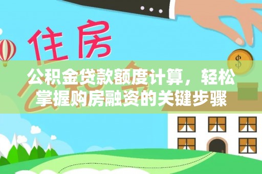 利通公积金贷款额度计算，轻松掌握购房融资的关键步骤