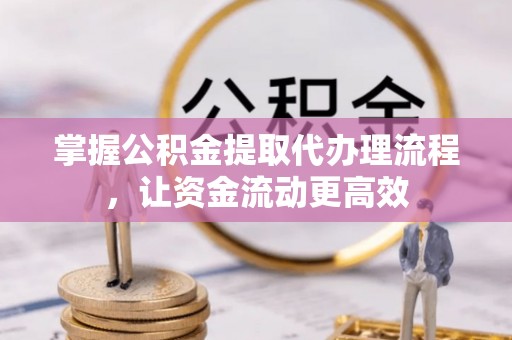 利通掌握公积金提取代办理流程，让资金流动更高效