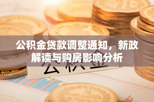 利通公积金贷款调整通知，新政解读与购房影响分析