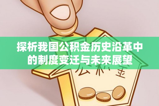 利通探析我国公积金历史沿革中的制度变迁与未来展望