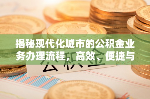 利通揭秘现代化城市的公积金业务办理流程，高效、便捷与未来趋势