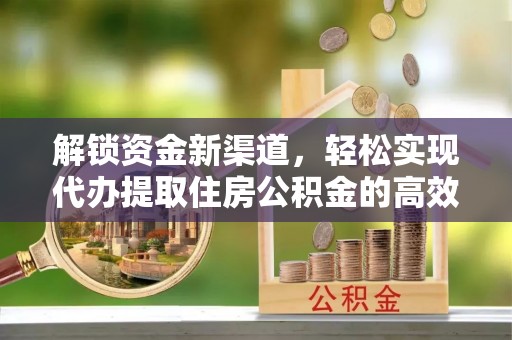 利通解锁资金新渠道，轻松实现代办提取住房公积金的高效攻略