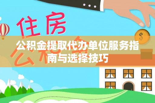 利通公积金提取代办单位服务指南与选择技巧