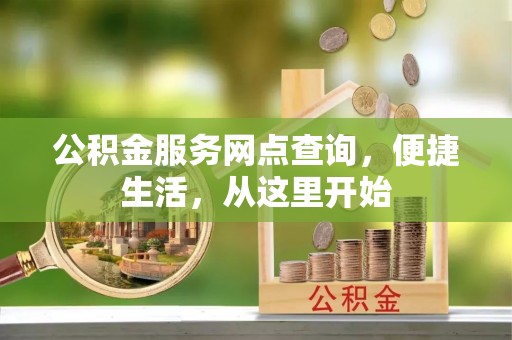利通公积金服务网点查询，便捷生活，从这里开始