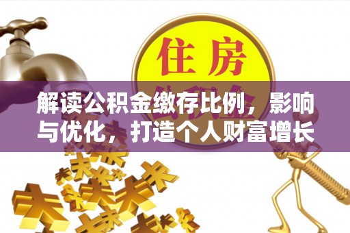 利通解读公积金缴存比例，影响与优化，打造个人财富增长新引擎
