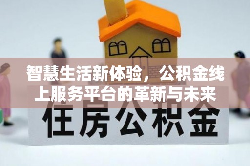 利通智慧生活新体验，公积金线上服务平台的革新与未来