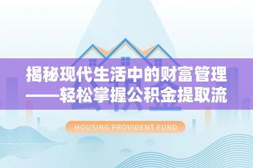 利通揭秘现代生活中的财富管理——轻松掌握公积金提取流程的艺术
