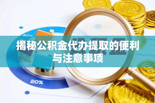 利通揭秘公积金代办提取的便利与注意事项