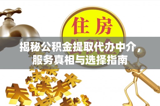 利通揭秘公积金提取代办中介，服务真相与选择指南